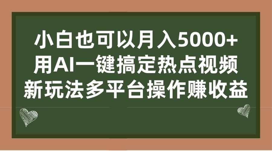 小白也可以月入5000+， 用AI一键搞定热点视频， 新玩法多平台操作赚收益创鑫阁-网创项目资源站-副业项目-创业项目-搞钱项目创鑫阁