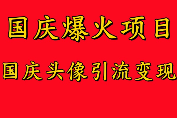 国庆爆火风口项目——国庆头像引流变现，零门槛高收益，小白也能起飞创鑫阁-网创项目资源站-副业项目-创业项目-搞钱项目创鑫阁