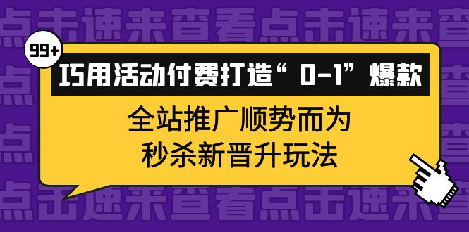 巧用活动付费打造“0-1”爆款，全站推广顺势而为，秒杀新晋升玩法创鑫阁-网创项目资源站-副业项目-创业项目-搞钱项目创鑫阁
