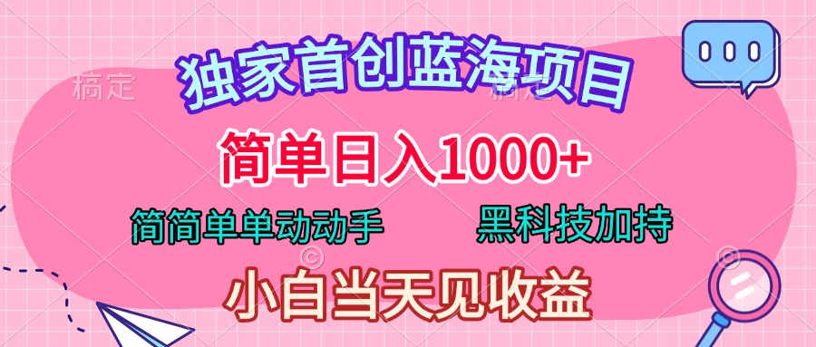 独家首创蓝海项目，简单日入1000+，简简单单动动手，黑科技加持，小白当天见收益创鑫阁-网创项目资源站-副业项目-创业项目-搞钱项目创鑫阁