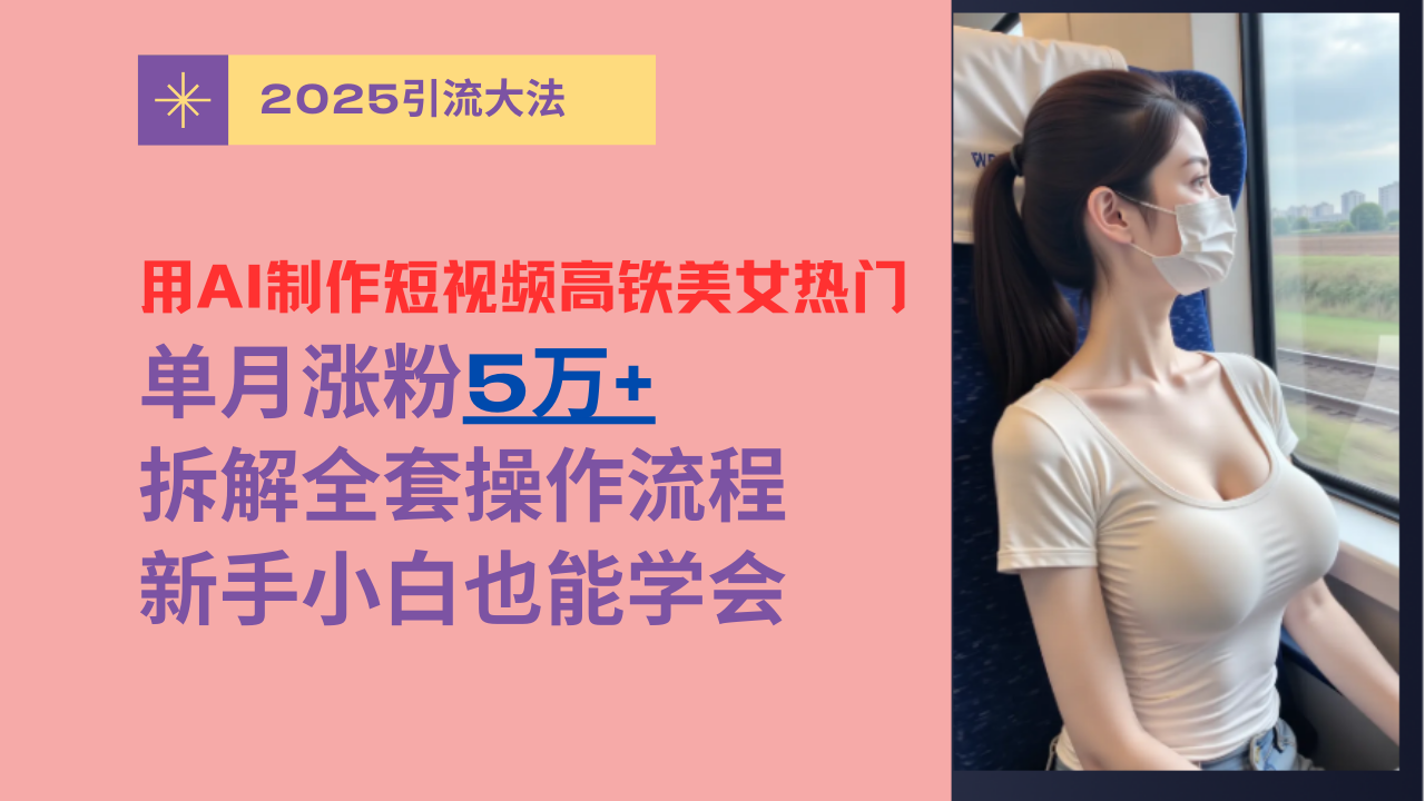 用AI制作短视频高铁美女热门玩法，单月涨粉5万+，拆解全套操作流程，新手小白也能学会创鑫阁-网创项目资源站-副业项目-创业项目-搞钱项目创鑫阁