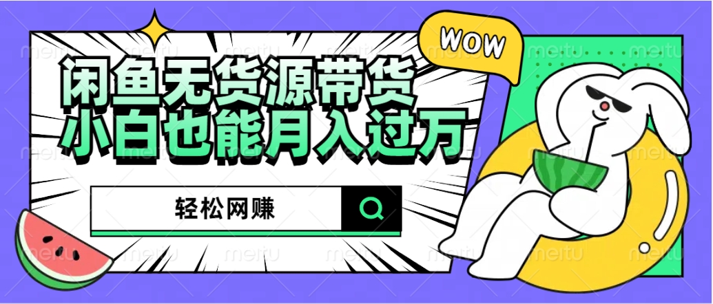 闲鱼无货源带货：轻松网赚，小白也能月入过万的秘密武器创鑫阁-网创项目资源站-副业项目-创业项目-搞钱项目创鑫阁