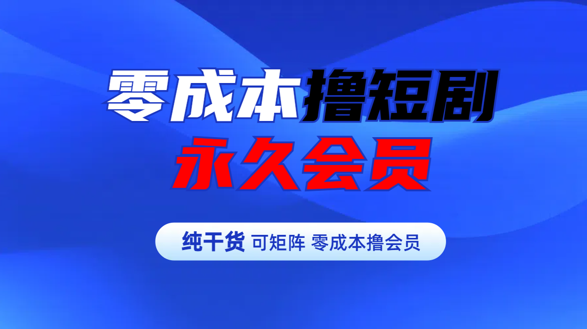 零成本撸短剧平台永久会员创鑫阁-网创项目资源站-副业项目-创业项目-搞钱项目创鑫阁