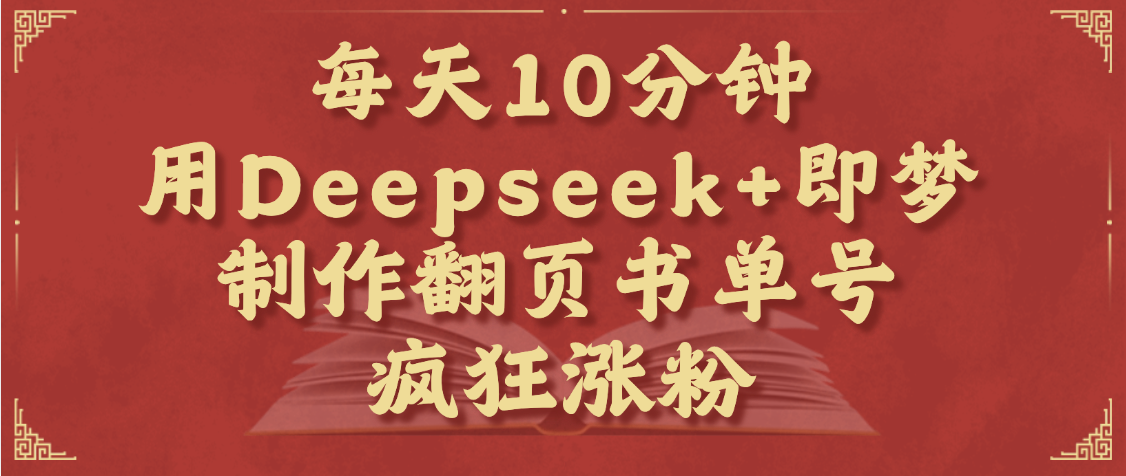 每天十分钟，用Deepseek+即梦，制作翻页书单号，疯狂涨粉，单日变现1000+创鑫阁-网创项目资源站-副业项目-创业项目-搞钱项目创鑫阁