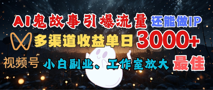 AI鬼故事引爆流量 还能做IP，视频号多渠道收益单日3000+，小白副业、工作室放大的最佳选择创鑫阁-网创项目资源站-副业项目-创业项目-搞钱项目创鑫阁