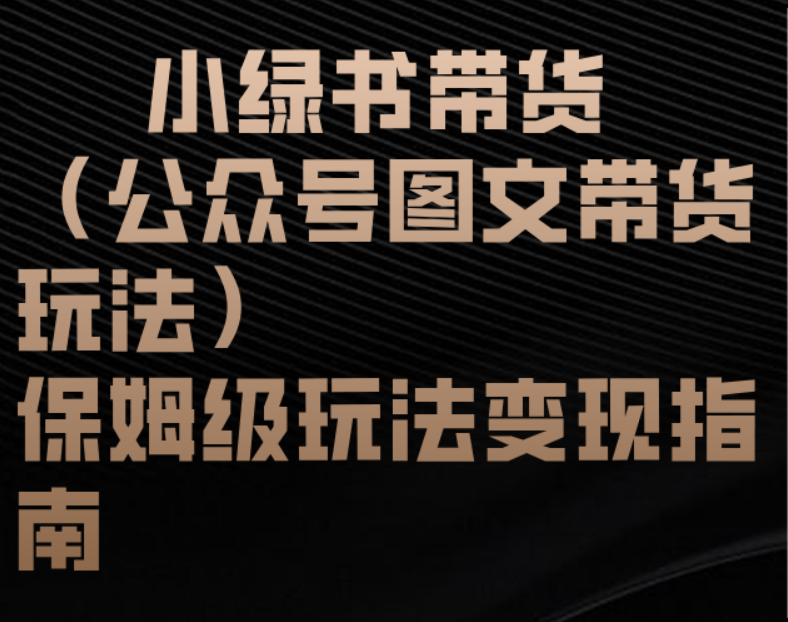 小绿书带货（公众号图文带货玩法）保姆级玩法变现指南创鑫阁-网创项目资源站-副业项目-创业项目-搞钱项目创鑫阁