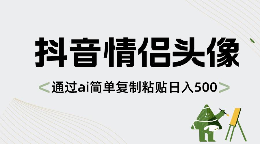 抖音情侣头像，通过ai简单复制粘贴日入500+创鑫阁-网创项目资源站-副业项目-创业项目-搞钱项目创鑫阁