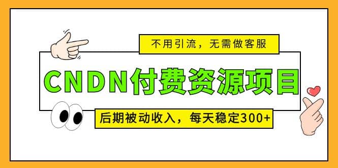 CNDN付费资源项目，不用引流，无需做客服，后期被动收入创鑫阁-网创项目资源站-副业项目-创业项目-搞钱项目创鑫阁