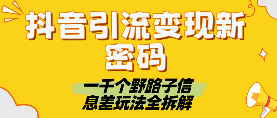 抖音引流变现新密码！一千个野路子信息差玩法全拆解创鑫阁-网创项目资源站-副业项目-创业项目-搞钱项目创鑫阁