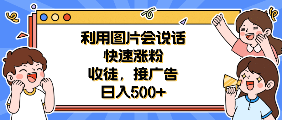 利用会说话的图片快速涨粉，收徒，接广告日入500+创鑫阁-网创项目资源站-副业项目-创业项目-搞钱项目创鑫阁