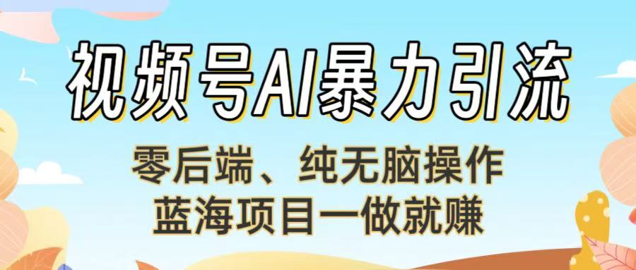 视频号AI暴力引流：零后端、纯无脑操作，蓝海项目一做就赚！【下面那个链接失效了】创鑫阁-网创项目资源站-副业项目-创业项目-搞钱项目创鑫阁