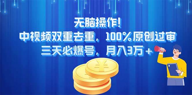 无脑操作!中视频双重去重，100%原创过审，三天必爆号，月入3万+创鑫阁-网创项目资源站-副业项目-创业项目-搞钱项目创鑫阁