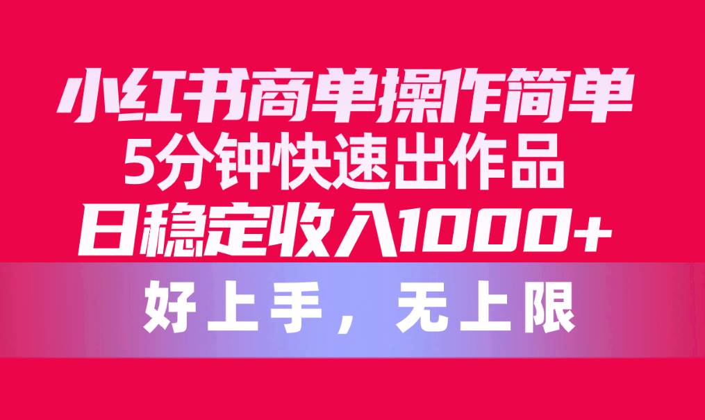 小红书商单操作简单，5分钟快速出作品，日稳定收入1000+，无上限创鑫阁-网创项目资源站-副业项目-创业项目-搞钱项目创鑫阁