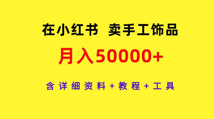 在小红书卖手工饰品，月入50000+，含详细资料+教程+工具创鑫阁-网创项目资源站-副业项目-创业项目-搞钱项目创鑫阁