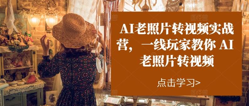 AI老照片转视频实操训练营，一线玩家教你AI老照片转视频创鑫阁-网创项目资源站-副业项目-创业项目-搞钱项目创鑫阁