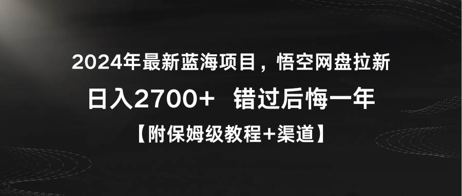 2024年最新蓝海项目，悟空网盘拉新，日入2700+错过后悔一年【附保姆级教…创鑫阁-网创项目资源站-副业项目-创业项目-搞钱项目创鑫阁