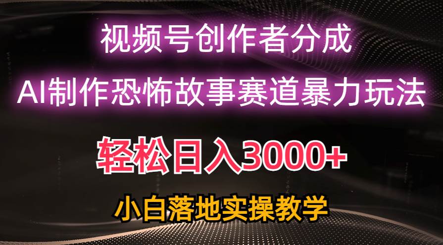 日入3000+，视频号AI恐怖故事赛道暴力玩法，轻松过原创，小白也能轻松上手创鑫阁-网创项目资源站-副业项目-创业项目-搞钱项目创鑫阁