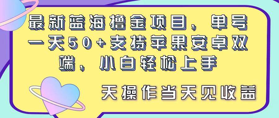 最新蓝海撸金项目，单号一天50+， 支持苹果安卓双端，小白轻松上手 当…创鑫阁-网创项目资源站-副业项目-创业项目-搞钱项目创鑫阁