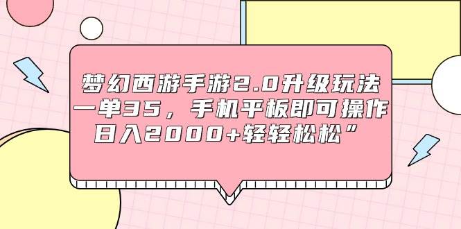 梦幻西游手游2.0升级玩法，一单35，手机平板即可操作，日入2000+轻轻松松”创鑫阁-网创项目资源站-副业项目-创业项目-搞钱项目创鑫阁