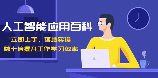 人工智能-应用百科！立即上手，落地实操！数十倍提升工作学习效率创鑫阁-网创项目资源站-副业项目-创业项目-搞钱项目创鑫阁