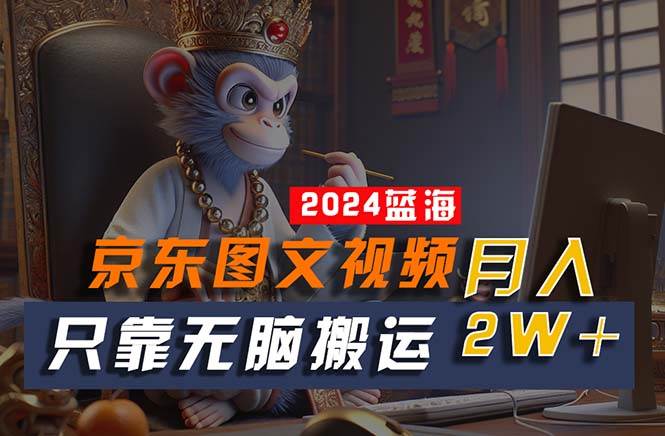 2024最新蓝海项目，只靠无脑搬运，不需要剪辑，有手就会，京东图文视频…创鑫阁-网创项目资源站-副业项目-创业项目-搞钱项目创鑫阁