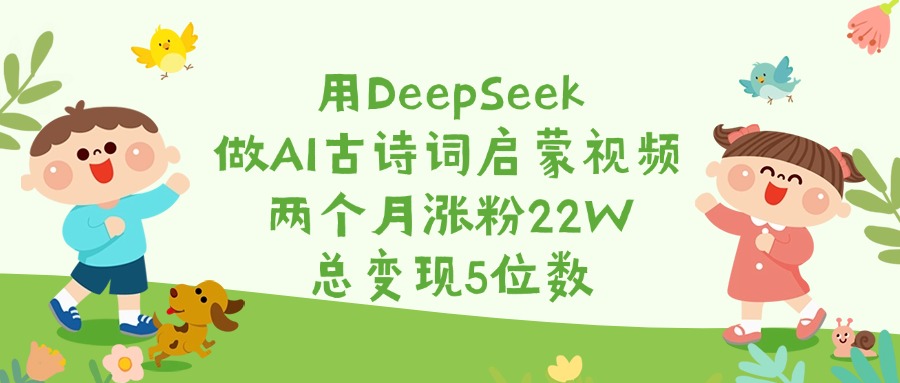 用DeepSeek做AI古诗词启蒙视频，两个月涨粉22W，总变现5位数创鑫阁-网创项目资源站-副业项目-创业项目-搞钱项目创鑫阁