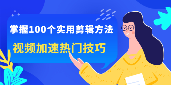 掌握100个实用剪辑方法，让你的视频加速热门，价值999元创鑫阁-网创项目资源站-副业项目-创业项目-搞钱项目创鑫阁
