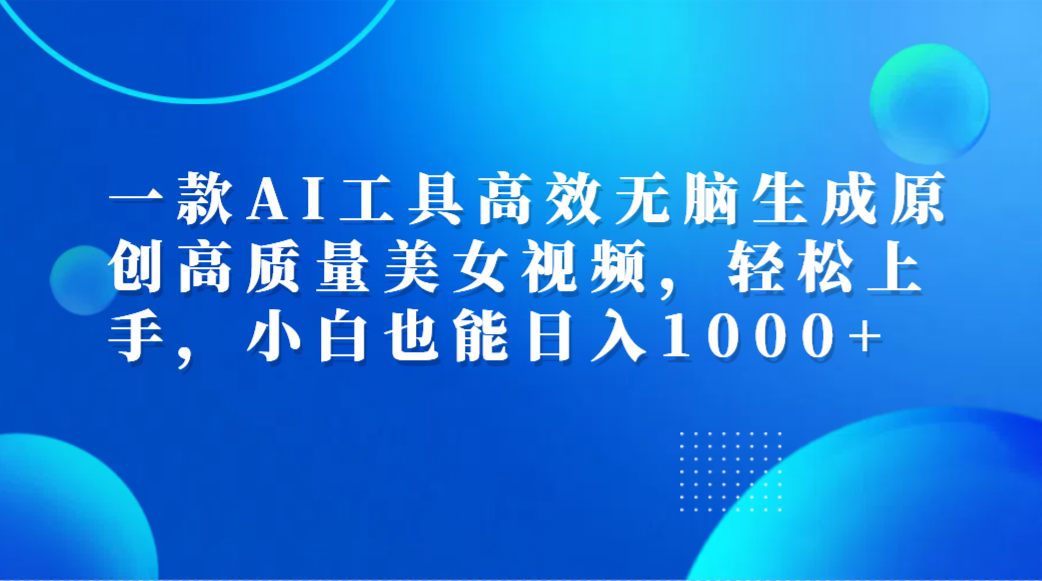 一款AI工具高效无脑生成原创高质量美女视频，轻松上手，小白也能日入1000+创鑫阁-网创项目资源站-副业项目-创业项目-搞钱项目创鑫阁