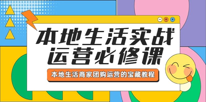 本地生活实战运营必修课，本地生活商家-团购运营的宝藏教程创鑫阁-网创项目资源站-副业项目-创业项目-搞钱项目创鑫阁