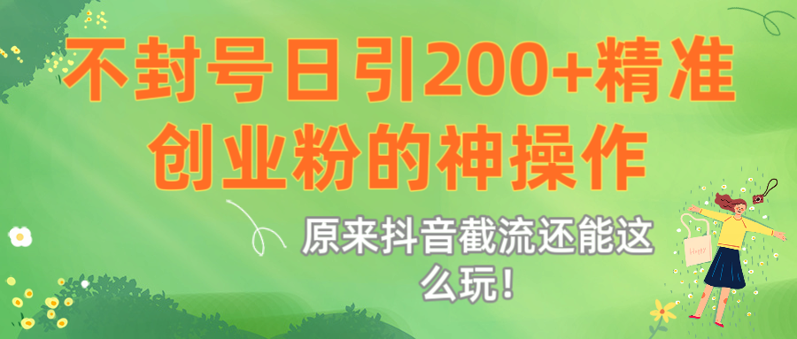 原来抖音截流还能这么玩！不封号日引200+精准创业粉的神操作创鑫阁-网创项目资源站-副业项目-创业项目-搞钱项目创鑫阁