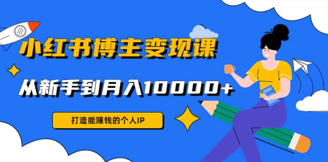 小红书博主变现课(9节课)创鑫阁-网创项目资源站-副业项目-创业项目-搞钱项目创鑫阁