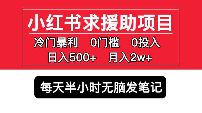 小红书求援助项目，冷门0门槛无脑发笔记创鑫阁-网创项目资源站-副业项目-创业项目-搞钱项目创鑫阁