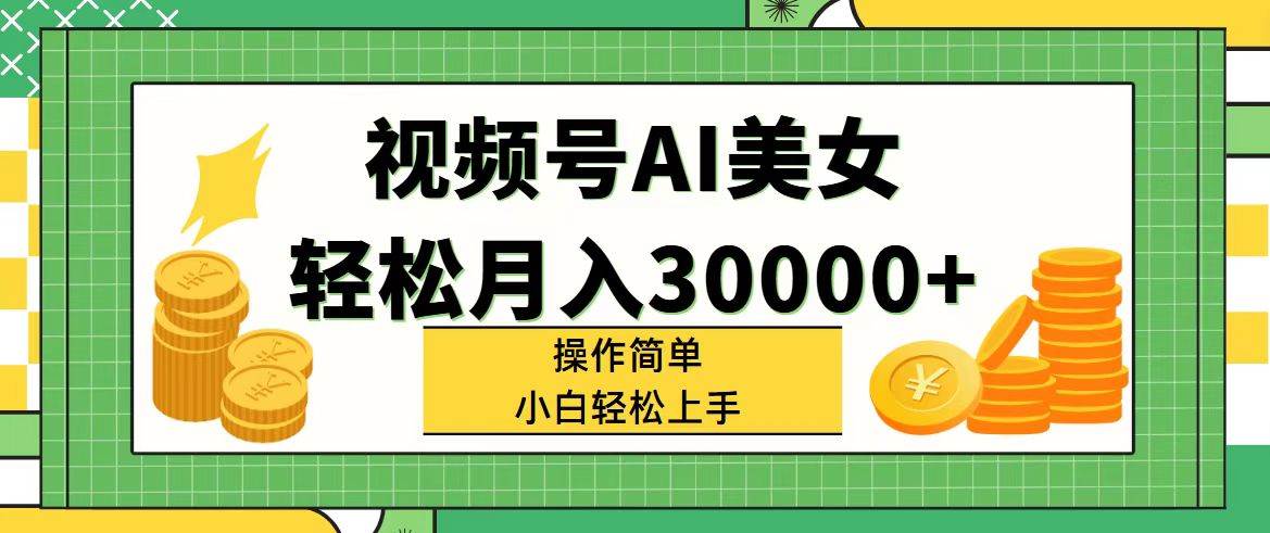 视频号AI美女，轻松月入30000+,操作简单小白也能轻松上手创鑫阁-网创项目资源站-副业项目-创业项目-搞钱项目创鑫阁
