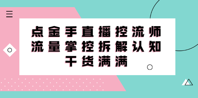 直播控流师线上课，流量掌控拆解认知，干货满满创鑫阁-网创项目资源站-副业项目-创业项目-搞钱项目创鑫阁
