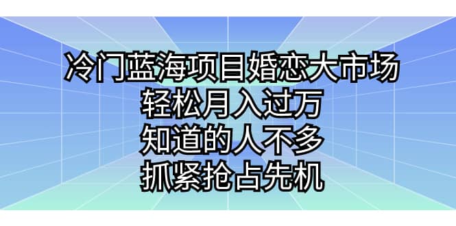 冷门蓝海项目婚恋大市场，轻松月入过万，知道的人不多，抓紧抢占先机创鑫阁-网创项目资源站-副业项目-创业项目-搞钱项目创鑫阁