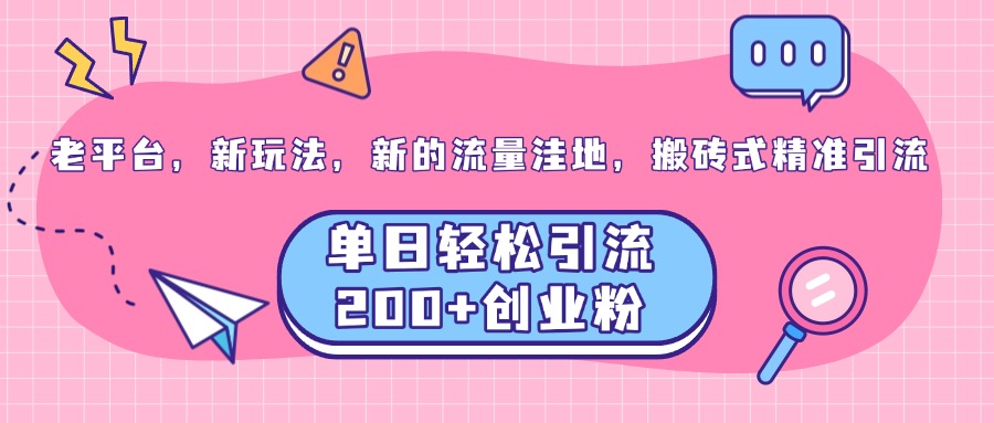 老平台，新玩法，新的流量洼地，搬砖式精准引流，单日轻松引流200+创业粉创鑫阁-网创项目资源站-副业项目-创业项目-搞钱项目创鑫阁