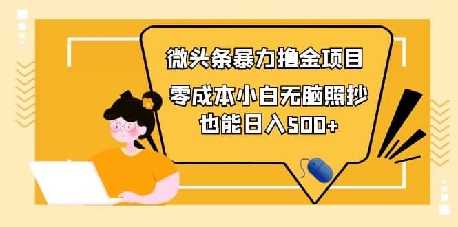 人人都能操作的微头条最新暴力撸金项目，零成本小白无脑搬运创鑫阁-网创项目资源站-副业项目-创业项目-搞钱项目创鑫阁