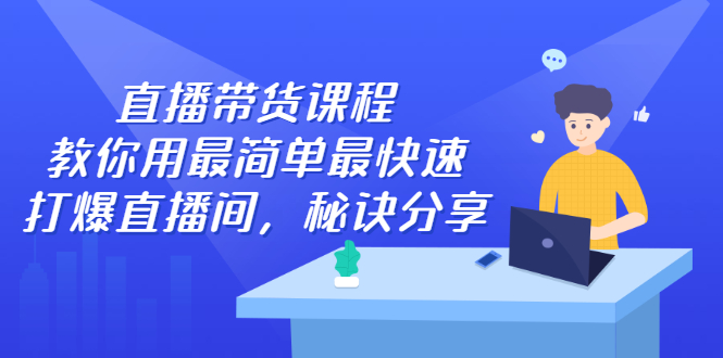 直播带货课程，教你用最简单最快速打爆直播间创鑫阁-网创项目资源站-副业项目-创业项目-搞钱项目创鑫阁