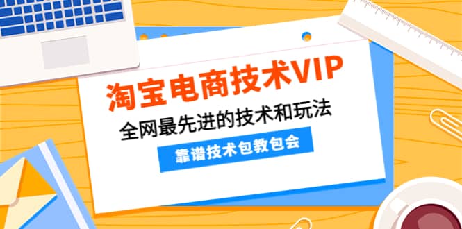 淘宝电商技术VIP，全网最先进的技术和玩法，靠谱技术包教包会，价值1599元创鑫阁-网创项目资源站-副业项目-创业项目-搞钱项目创鑫阁