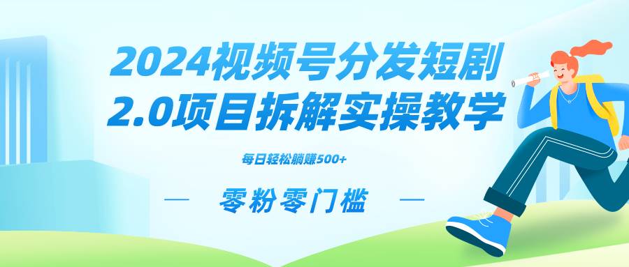 2024视频分发短剧2.0项目拆解实操教学，零粉零门槛可矩阵分裂推广管道收益创鑫阁-网创项目资源站-副业项目-创业项目-搞钱项目创鑫阁