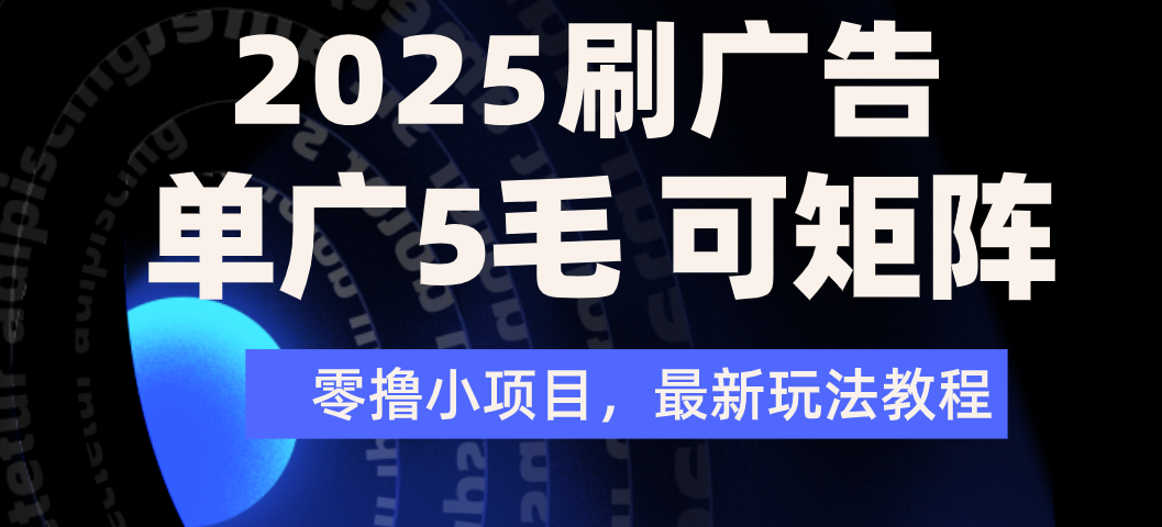 2025年零撸刷广告变现，单广5毛，可矩阵放大操作创鑫阁-网创项目资源站-副业项目-创业项目-搞钱项目创鑫阁