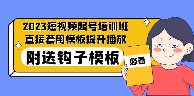 2023最新短视频起号培训班：直接套用模板提升播放，附送钩子模板-31节课创鑫阁-网创项目资源站-副业项目-创业项目-搞钱项目创鑫阁