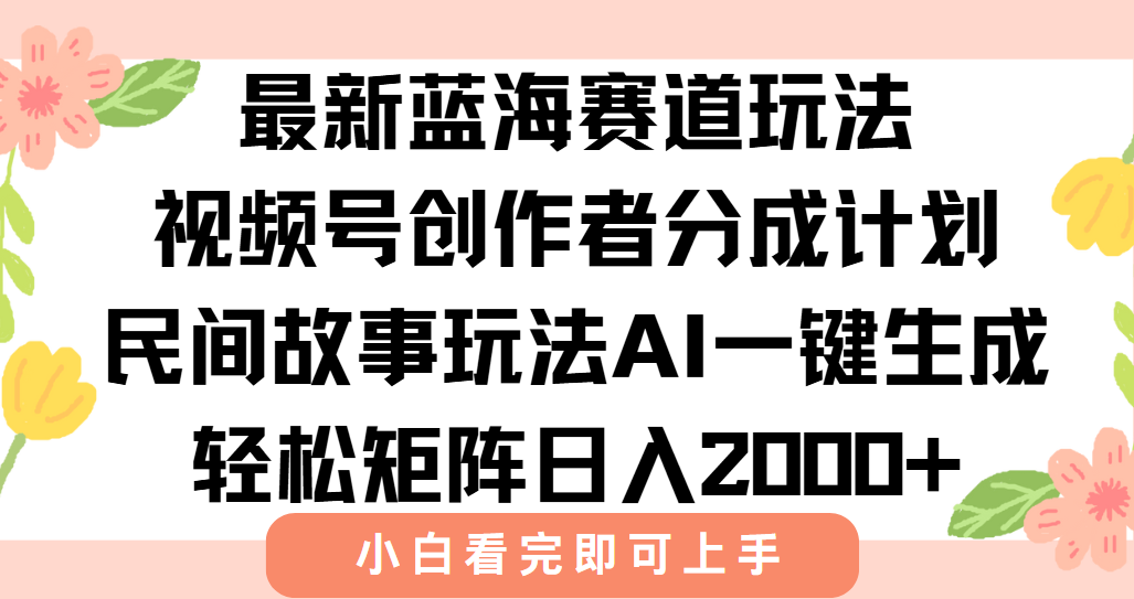 最新蓝海赛道玩法视频号创作者分成民间故事玩法，AI一键生成爆款视频，轻松日入2000+创鑫阁-网创项目资源站-副业项目-创业项目-搞钱项目创鑫阁