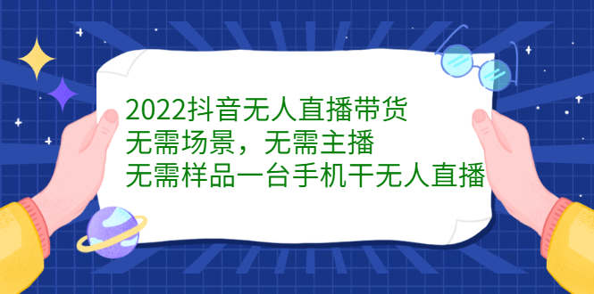 2022抖音无人直播带货，无需场景，无需主播，无需样品一台手机干无人直播创鑫阁-网创项目资源站-副业项目-创业项目-搞钱项目创鑫阁