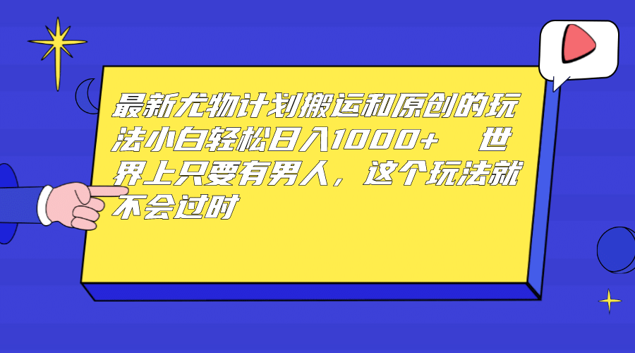 最新尤物计划搬运和原创玩法：小白日入1000+ 世上只要有男人，玩法就不过时创鑫阁-网创项目资源站-副业项目-创业项目-搞钱项目创鑫阁