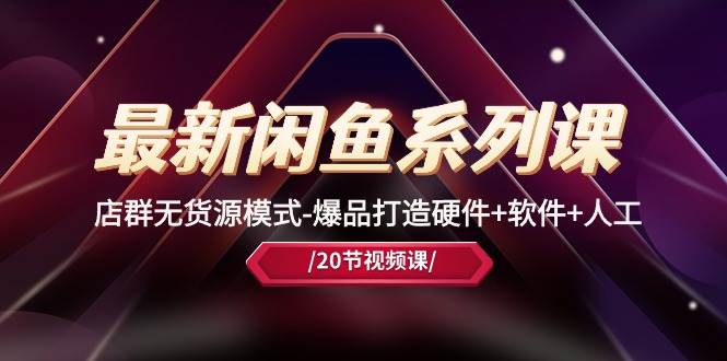 最新闲鱼系列课，店群无货源模式-爆品打造硬件+软件+人工（20节课）创鑫阁-网创项目资源站-副业项目-创业项目-搞钱项目创鑫阁