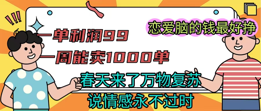 《一单利润99 一周能出1000单，春天来了，万物复苏，恋爱脑的钱最好赚》创鑫阁-网创项目资源站-副业项目-创业项目-搞钱项目创鑫阁