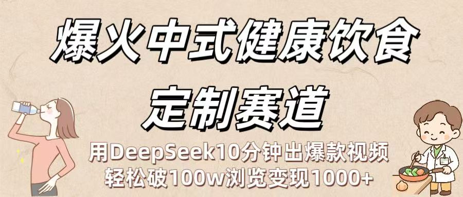爆火中式健康饮食定制赛道：用DeepSeek10分钟出爆款视频，轻松破100w浏览变现1000+创鑫阁-网创项目资源站-副业项目-创业项目-搞钱项目创鑫阁