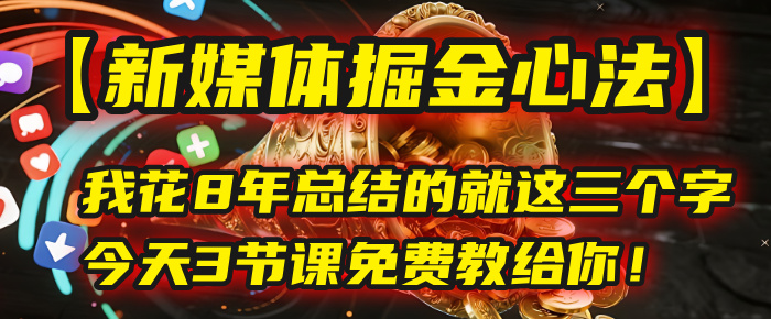 我花8年总结的【新媒体掘金心法】，就这三个字，今天3节课免费教给你！创鑫阁-网创项目资源站-副业项目-创业项目-搞钱项目创鑫阁