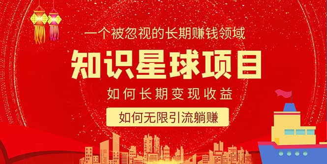 知识星球变现项目二合一：如何长期赚钱+暴力引流躺赚，一个被忽视的领域创鑫阁-网创项目资源站-副业项目-创业项目-搞钱项目创鑫阁